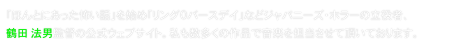 「ほんとにあった怖い話」を始め「リング0バースデイ」などジャパニーズ・ホラーの立役者、
鶴田 法男監督の公式ウェブサイト。私も数多くの作品で音楽を担当させて頂いております。